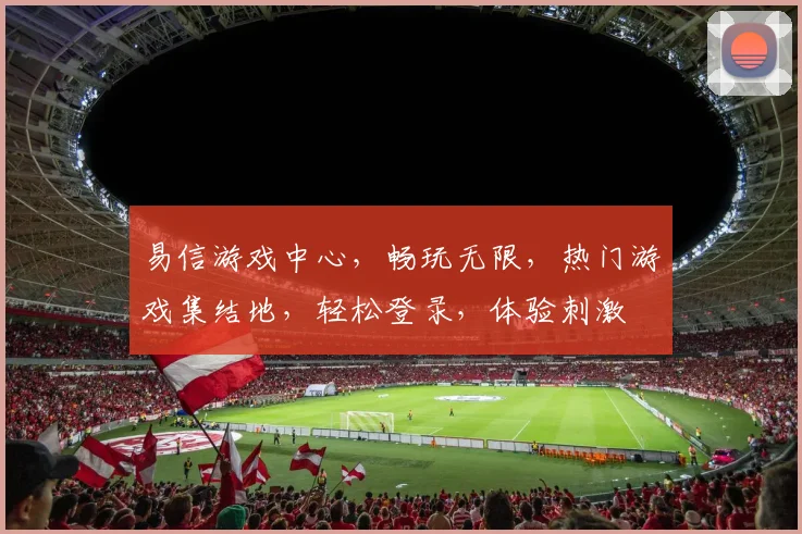 易信游戏中心，畅玩无限，热门游戏集结地，轻松登录，体验刺激
