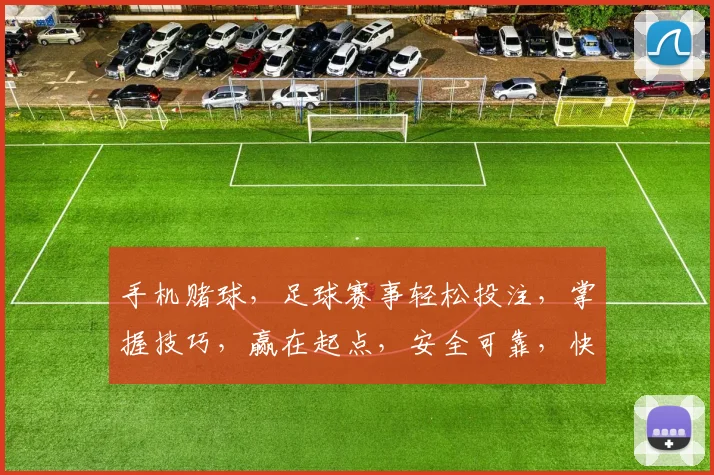 手机赌球，足球赛事轻松投注，掌握技巧，赢在起点，安全可靠，快来体验