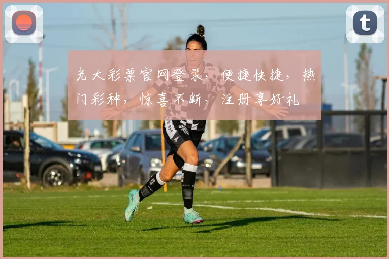 光大彩票官网登录，便捷快捷，热门彩种，惊喜不断，注册享好礼