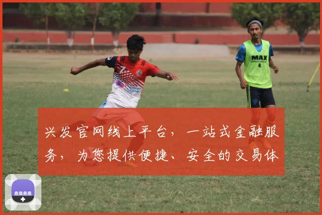 兴发官网线上平台，一站式金融服务，为您提供便捷、安全的交易体验，专业投资之道，值得信赖