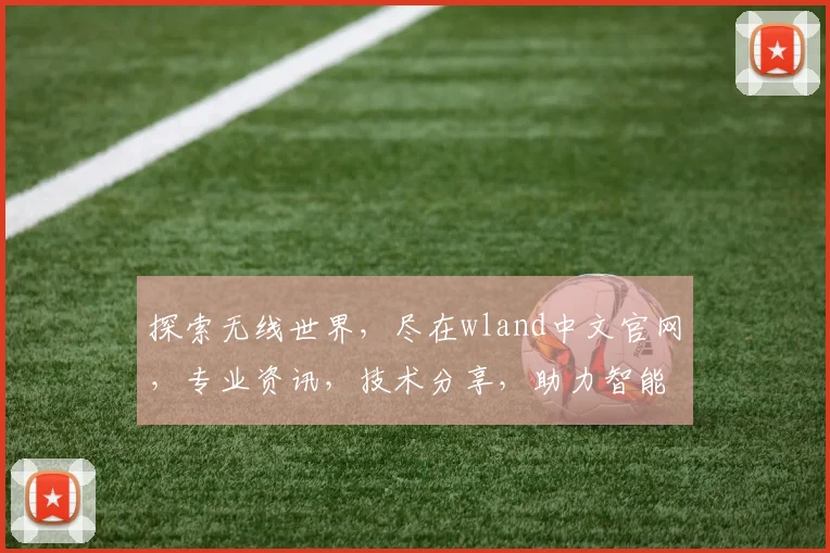 探索无线世界，尽在wland中文官网，专业资讯，技术分享，助力智能生活体验