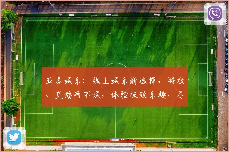 亚虎娱乐：线上娱乐新选择，游戏、直播两不误，体验极致乐趣，尽在亚虎