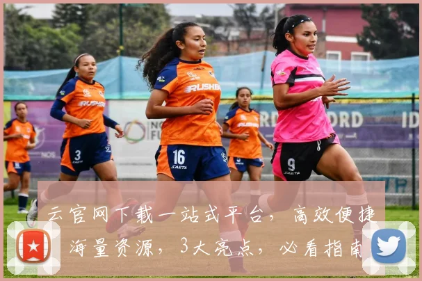 云官网下载一站式平台，高效便捷，海量资源，3大亮点，必看指南，不容错过