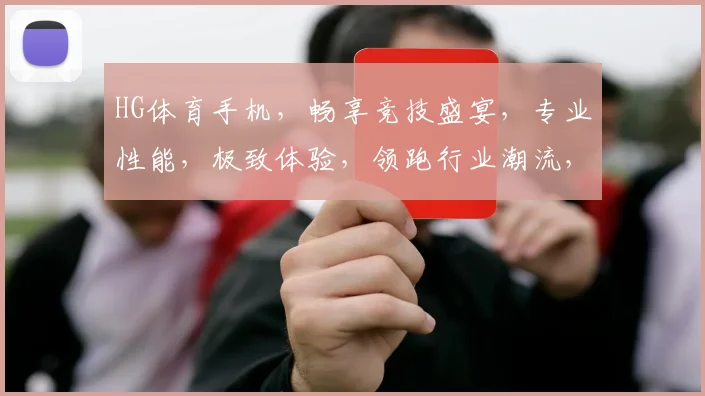 HG体育手机，畅享竞技盛宴，专业性能，极致体验，领跑行业潮流，一触即达
